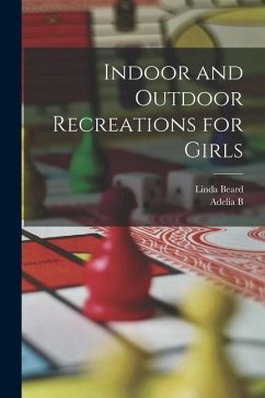 Indoor and Outdoor Recreations for Girls - Beard, Adelia Belle; Beard, Linda