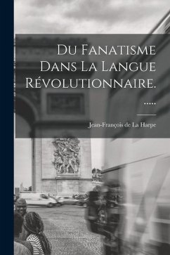 Du Fanatisme Dans La Langue Révolutionnaire......