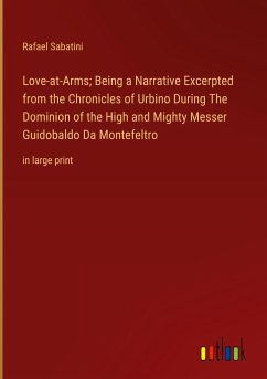 Love-at-Arms; Being a Narrative Excerpted from the Chronicles of Urbino During The Dominion of the High and Mighty Messer Guidobaldo Da Montefeltro