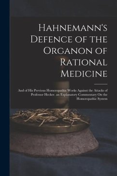 Hahnemann's Defence of the Organon of Rational Medicine: And of His Previous Homoeopathic Works Against the Attacks of Professor Hecker. an Explanator - Anonymous