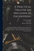 A Practical Treatise On Mechanical Engineering: Comprising Metallurgy, Moulding, Casting, Forging, Tools, Workshop Machinery, Mechanical Manipulation,