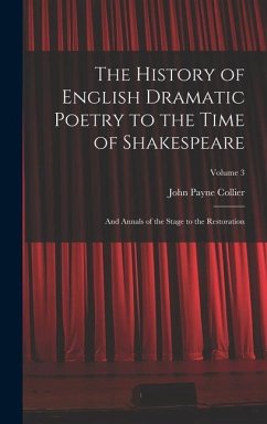 The History of English Dramatic Poetry to the Time of Shakespeare: And Annals of the Stage to the Restoration; Volume 3 - Collier, John Payne