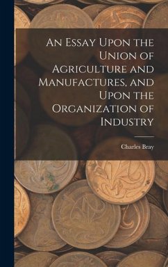 An Essay Upon the Union of Agriculture and Manufactures, and Upon the Organization of Industry - Bray, Charles