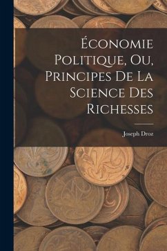 Économie Politique, ou, Principes de la Science des Richesses - Droz, Joseph