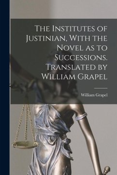 Cover The Institutes of Justinian, With the Novel as to Successions. Translated by William Grapel