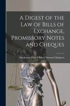 A Digest of the Law of Bills of Exchange, Promissory Notes and Cheques - Chalmers, MacKenzie Dalzell Edwin Ste