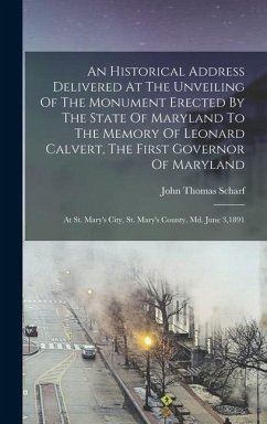 An Historical Address Delivered At The Unveiling Of The Monument Erected By The State Of Maryland To The Memory Of Leonard Calvert, The First Governor Of Maryland - Scharf, John Thomas