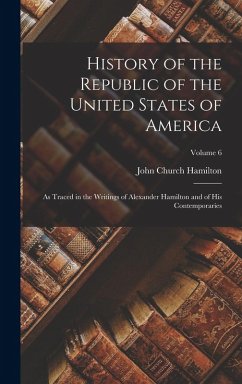 Cover History of the Republic of the United States of America: As Traced in the Writings of Alexander Hamilton and of His Contemporaries; Volume 6