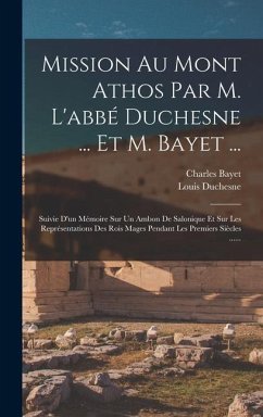 Mission Au Mont Athos Par M. L'abbé Duchesne ... Et M. Bayet ...: Suivie D'un Mémoire Sur Un Ambon De Salonique Et Sur Les Représentations Des Rois Ma - Duchesne, Louis; Bayet, Charles