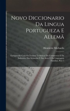 Novo Diccionario Da Lingua Portugueza E Allemã: Enriquecido Com Os Termos Technicos Do Commercio E Da Industria, Das Sciencias E Das Artes E Da Lingua - Michaelis, Henriette