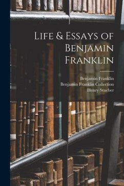 Life & Essays of Benjamin Franklin - Franklin, Benjamin; Stueber, Henry; Collection, Benjamin Franklin