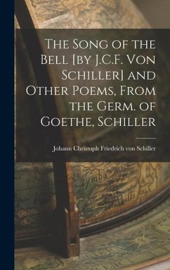 The Song of the Bell [by J.C.F. von Schiller] and Other Poems, From the Germ. of Goethe, Schiller - Christoph Friedrich von Schiller, Joh