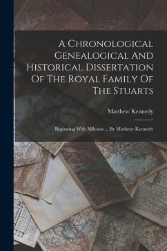 A Chronological Genealogical And Historical Dissertation Of The Royal Family Of The Stuarts: Beginning With Milesius ... By Matheuv Kennedy - Kennedy, Matthew