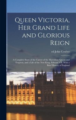 Cover Queen Victoria, her Grand Life and Glorious Reign; a Complete Story of the Career of the Marvelous Queen and Empress, and a Life of the new King, Edward VII, With a Brief History of England