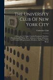 The University Club Of New York City: A Souvenir: Its Origin, Growth, Prominent Members, Membership Roll With Their Addresses, College Affiliations, A