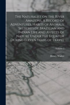 The Naturalist on the River Amazons, A Record of Adventures, Habits of Animals, Sketches of Brazilian and Indian Life and Aspects of Nature Under the Equator During Eleven Years of Travel; Volume 2 - Bates, Henry Walter