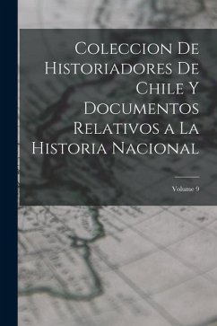 Coleccion De Historiadores De Chile Y Documentos Relativos a La Historia Nacional; Volume 9 - Anonymous