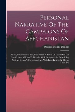 Personal Narrative Of The Campaigns Of Affghanistan: Sinde, Beloochistan, Etc., Detailed In A Series Of Letters Of The Late Colonel William H. Dennie. - Dennie, William Henry