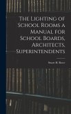 The Lighting of School Rooms a Manual for School Boards, Architects, Superintendents