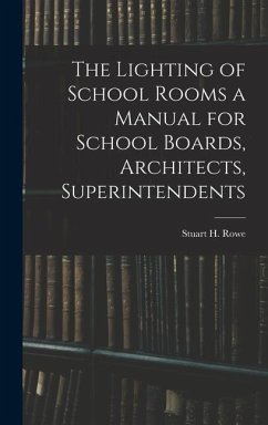 The Lighting of School Rooms a Manual for School Boards, Architects, Superintendents - Rowe, Stuart H.