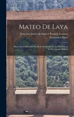 Mateo de Laya: Discursos Leidos Ante La Real Academia de la Historia en la Recepcion Pública - Fernandez Duro, Francisco Javier de S.