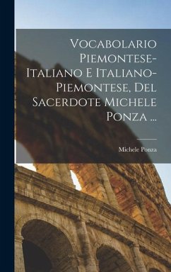 Vocabolario Piemontese-Italiano E Italiano-Piemontese, Del Sacerdote Michele Ponza ... - Ponza, Michele