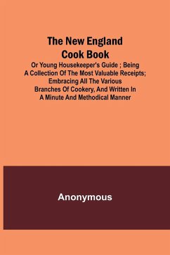 The New England Cook Book, or Young Housekeeper's Guide ; Being a Collection of the Most Valuable Receipts; Embracing all the Various Branches of Cookery, and Written in a Minute and Methodical Manner - Anonymous