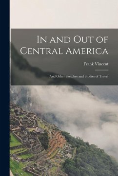 Cover In and Out of Central America: And Other Sketches and Studies of Travel