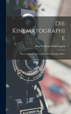 Die Kinematographie: Wesen, Entstehung und Ziele des Lebenden Bildes - Wolf-Czapek, Karl Wilhelm