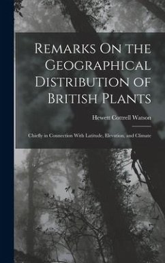 Remarks On the Geographical Distribution of British Plants; Chiefly in Connection With Latitude, Elevation, and Climate - Watson, Hewett Cottrell