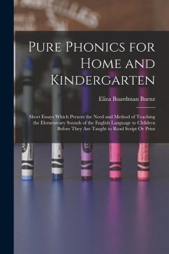 Pure Phonics for Home and Kindergarten: Short Essays Which Present the Need and Method of Teaching the Elementrary Sounds of the English Language to C - Burnz, Eliza Boardman