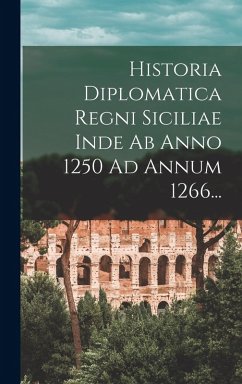 Cover Historia Diplomatica Regni Siciliae Inde Ab Anno 1250 Ad Annum 1266...