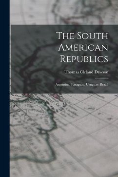 The South American Republics: Argentina, Paraguay, Uruguay, Brazil - Dawson, Thomas Cleland