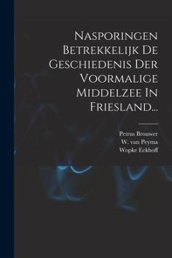 Nasporingen Betrekkelijk De Geschiedenis Der Voormalige Middelzee In Friesland... - Brouwer, Petrus; Eekhoff, Wopke