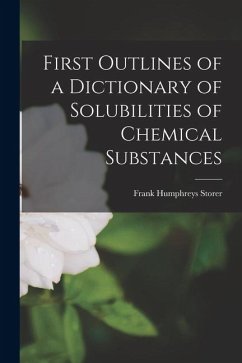 First Outlines of a Dictionary of Solubilities of Chemical Substances - Storer, Frank Humphreys