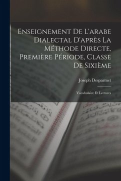 Enseignement De L'arabe Dialectal D'après La Méthode Directe, Première Période, Classe De Sixième: Vocabulaire Et Lectures - Desparmet, Joseph