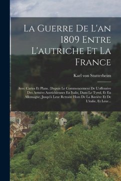 La Guerre De L'an 1809 Entre L'autriche Et La France: Avec Cartes Et Plans. (depuis Le Commencement De L'offensive Des Armées Autrichiennes En Italie, - Stutterheim, Karl Von