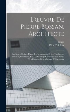 L'oeuvre de Pierre Bossan, architecte: Basiliques, églises, chapelles, monuments civils, tombeaux, bronzes, orfèvrerie, etc. ...: ouvrage - Bossan, Pierre