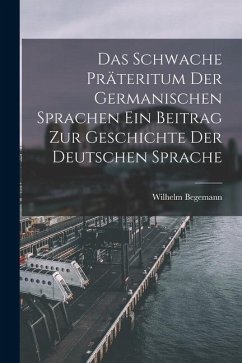 Das Schwache Präteritum der Germanischen Sprachen Ein Beitrag zur Geschichte der Deutschen Sprache - Begemann, Wilhelm