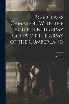 Rosecrans Campaign With the Fourteenth Army Corps or The Army of the Cumberland - B, W. D.