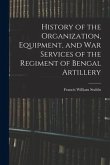 History of the Organization, Equipment, and War Services of the Regiment of Bengal Artillery