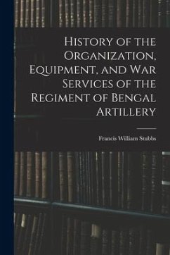 History of the Organization, Equipment, and War Services of the Regiment of Bengal Artillery - Stubbs, Francis William