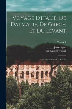 Voyage D'italie, De Dalmatie, De Grece, Et Du Levant: Fait Aux Années 1675 & 1676; Volume 1 - Spon, Jacob