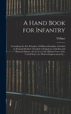 A Hand Book for Infantry: Containing the First Principles of Military Discipline, Founded on Rational Method: Intended to Explain in a Familiar