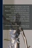 Report of Hearings On H.R. 23431 to Regulate the Practice of Osteopathy, to License Osteopathic Physicians, and to Punish Persons Violating the Provis Report of Hearings On H.R. 23431 to Regulate the Practice of Osteopathy, to License Osteopathic Physicians, and to Punish Persons Violating the Provis