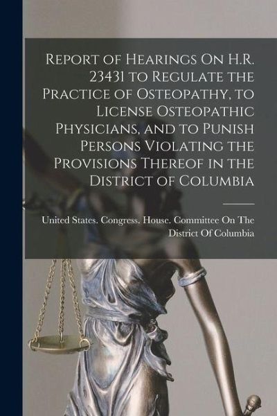 Report of Hearings On H.R. 23431 to Regulate the Practice of Osteopathy, to License Osteopathic Physicians, and to Punish Persons Violating the Provis