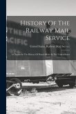 History Of The Railway Mail Service: A Chapter In The History Of Postal Affairs In The United States
