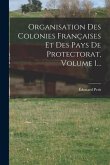 Organisation Des Colonies Françaises Et Des Pays De Protectorat, Volume 1...