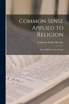 Common Sense Applied to Religion; or, the Bible and the People - Beecher, Catharine Esther