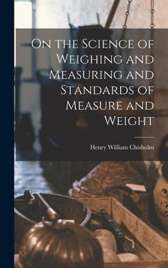On the Science of Weighing and Measuring and Standards of Measure and Weight - Chisholm, Henry William